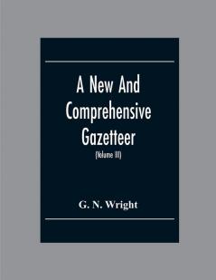 A New And Comprehensive Gazetteer; Being A Delineation Of The Esent State Of The World From The Most Recent Authorities Arranged In Alphabetical Order And Constituting A Systematic Course Of Geography (Volume Iii)