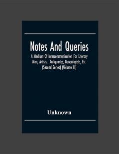 Notes And Queries; A Medium Of Intercommunication For Literary Men Artists Antiquaries Genealogists Etc. (Second Series) (Volume Iii)