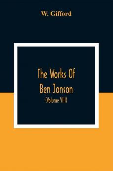 The Works Of Ben Jonson; In Nine Volumes With Notes Critical And Explanatory And Biographical Memoir (Volume Viii) Containing Masques &C. Epigrams. Underwoods.