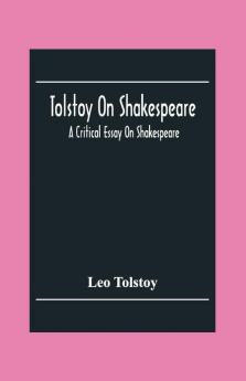 Tolstoy On Shakespeare; A Critical Essay On Shakespeare