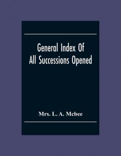 General Index Of All Successionsopened In The Civil District Court Parish Of Orleans Louisiana From Its Organisation August 1St 1880 To August 31St 1894