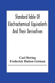 Standard Table Of Electrochemical Equivalents And Their Derivatives With Explanatory Text On Electrochemical Calculations Solutions Of Typical Practical Examples And Introductory Notes On Electrochemistry