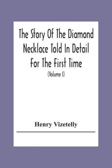 The Story Of The Diamond Necklace Told In Detail For The First Time Chiefly By The Aid Of Original Letters Official And Other Documents And Contemporary Memoirs Recently Made Public; And Comprising A Sketch Of The Life Of The Countess De La Motte Pret