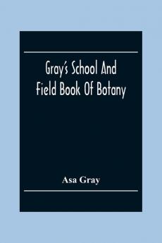 Gray'S School And Field Book Of Botany
