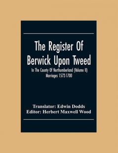 The Register Of Berwick Upon Tweed In The County Of Northumberland (Volume Ii) Marriages 1572-1700