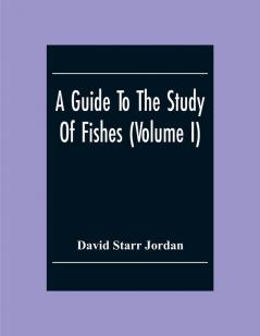 A Guide To The Study Of Fishes (Volume I)