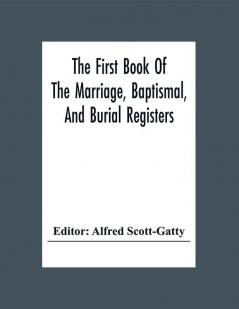 The First Book Of The Marriage Baptismal And Burial Registers Of Ecclesfield Parish Church Yorkshire From 1558 To 1619; Also The Churchwardens' Accounts From 1520 To 1546