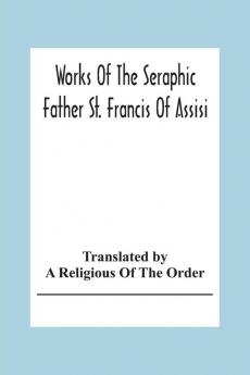 Works Of The Seraphic Father St. Francis Of Assisi