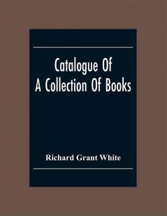 Catalogue Of A Collection Of Books Mostly Printed In London And On The Continent Of Europe The Greater Part Of Which Are In Fine Condition And A Large Number Of Which Are Bound By The Best Binders