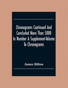 Chronograms Continued And Concluded More Than 5000 In Number A Supplement-Volume To Chronograms