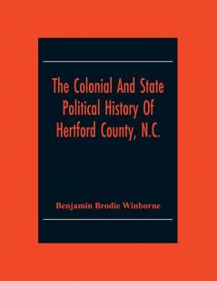 The Colonial And State Political History Of Hertford County N.C.