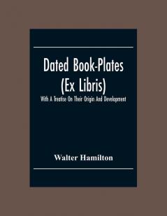 Dated Book-Plates (Ex Libris) With A Treatise On Their Origin And Development
