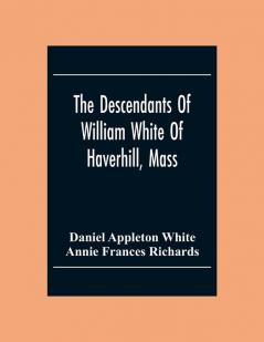 The Descendants Of William White Of Haverhill Mass; Genealogical Notices; Additional Genealogical And Biographical Notices