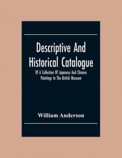 Descriptive And Historical Catalogue Of A Collection Of Japanese And Chinese Paintings In The British Museum