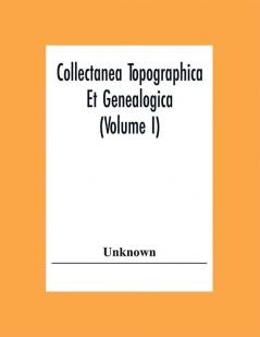 Collectanea Topographica Et Genealogica (Volume I)