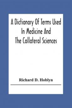 A Dictionary Of Terms Used In Medicine And The Collateral Sciences