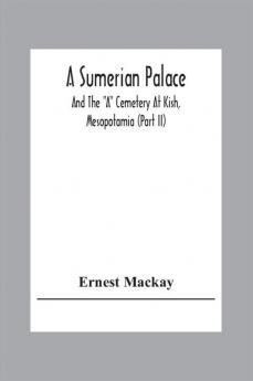 A Sumerian Palace And The A Cemetery At Kish Mesopotamia (Part Ii)