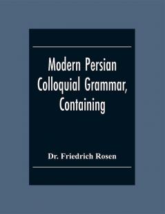 Modern Persian Colloquial Grammar Containing A Short Grammar Dialogues And Extracts From Nasir-Eddin Shah'S Diaries Tales Etc. And A Vocabulary