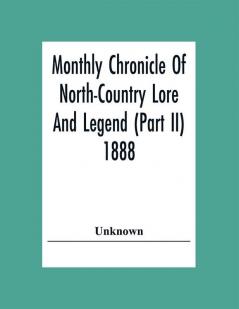 Monthly Chronicle Of North-Country Lore And Legend (Part Ii) 1888