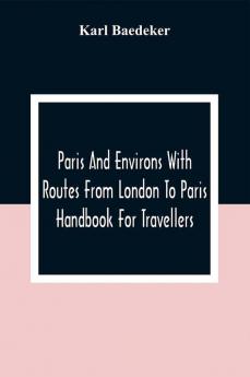 Paris And Environs With Routes From London To Paris; Handbook For Travellers