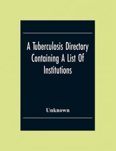 A Tuberculosis Directory Containing A List Of Institutions Associations And Other Agencies Dealing With Tuberculosis In The United States And Canada