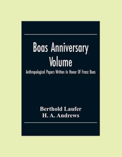 Boas Anniversary Volume; Anthropological Papers Written In Honor Of Franz Boas