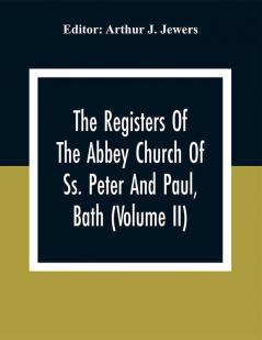 The Registers Of The Abbey Church Of Ss. Peter And Paul Bath (Volume Ii)