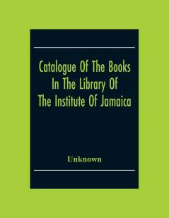 Catalogue Of The Books In The Library Of The Institute Of Jamaica