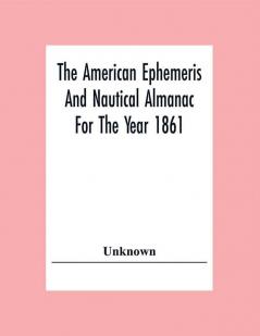 The American Ephemeris And Nautical Almanac For The Year 1861