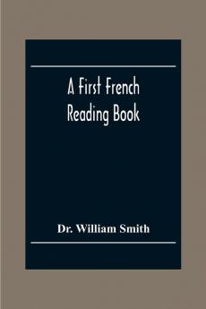 A First French Reading Book Containing Fables Anecdotes Inventions Discoveries Natural History French History; With Grammatical Questions And Notes And A Copious Etymological Dictionary