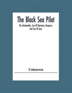 The Black Sea Pilot: The Dardanelles Sea Of Marmara Bosporus And Sea Of Azov