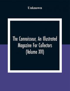 The Connoisseur An Illustrated Magazine For Collectors (Volume XVI)