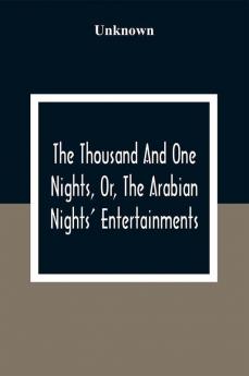 The Thousand And One Nights Or The Arabian Nights' Entertainments