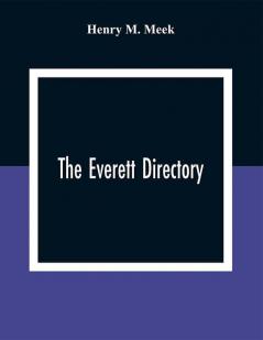 The Everett Directory: Containing An Alphabetical Lists Of The Inhabitants And Business Firms Streets City Government Society And Other Miscellaneous Matter; Also A House Guide With A Description Of Each Street Alphabetically Arranged And Showing The Streets And Places That Intersect Or Cross The Same Residence And Business Places Are Arranged In Numerical Order Upon Their Respective Street In Right And Left Hand Columns Making A Convenient Street Guide And Family Address Book