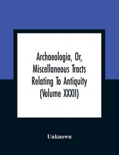 Archaeologia Or Miscellaneous Tracts Relating To Antiquity (Volume Xxxii)