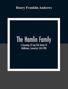 The Hamlin Family; A Genealogy Of Capt Gills Hamlin Of Middletown Connecticut 1654-1900