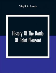 History Of The Battle Of Point Pleasant Fought Between White Men And Indians At The Mouth Of The Great Kanawha River (Now Point Pleasant West Virginia) Monday October 10Th 1774