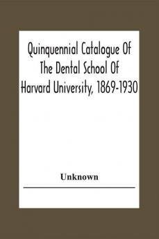 Quinquennial Catalogue Of The Dental School Of Harvard University 1869-1930