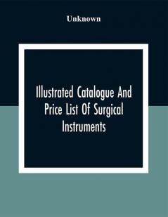 Illustrated Catalogue And Price List Of Surgical Instruments Hospital Supplies Orthopaedical Apparatus Trusses Etc. Fine Microscopes Medical Batteries Physicians' And Hospital Supplies