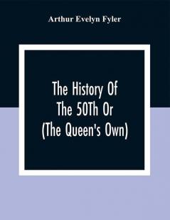 The History Of The 50Th Or (The Queen'S Own) Regiment From The Earliest Date To The Year 1881