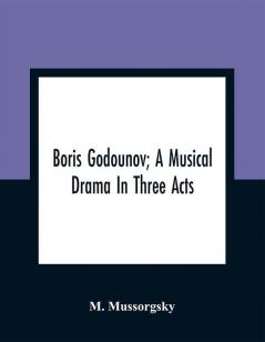 Boris Godounov; A Musical Drama In Three Acts