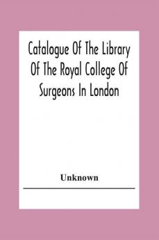 Catalogue Of The Library Of The Royal College Of Surgeons In London