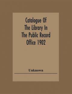 Catalogue Of The Library In The Public Record Office 1902