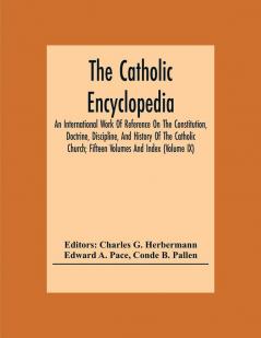 The Catholic Encyclopedia; An International Work Of Reference On The Constitution Doctrine Discipline And History Of The Catholic Church; Fifteen Volumes And Index (Volume Ix)