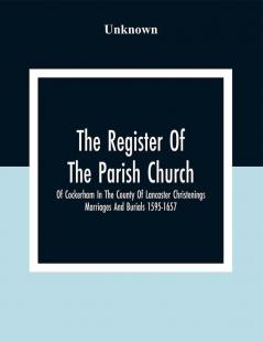 The Register Of The Parish Church Of Cockerham In The County Of Lancaster Christenings Marriages And Burials 1595-1657