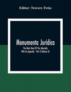 Monumenta Juridica : The Black Book Of The Admiralty : With An Appendix - Part II (Volume II)