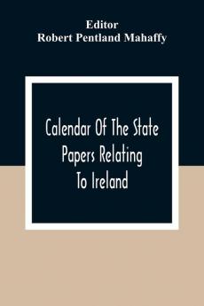 Calendar Of The State Papers Relating To Ireland Of The Reigns Of Henry Viii Edward Vi. Mary And Elizabeth
