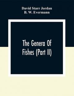 The Genera Of Fishes (Part Ii); From Linnaeus To Cuvier 1758-1833 Seventy- Five Years With The Accepted Type Of Each. A Contribution To The Stability Of Scientific Nomenclature