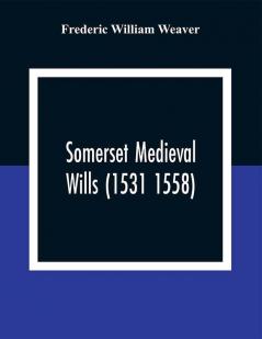 Somerset Medieval Wills (1531 1558)