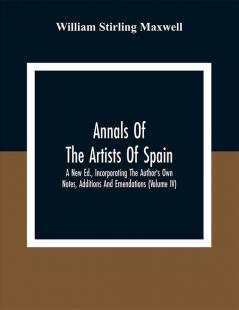 Annals Of The Artists Of Spain. A New Ed. Incorporating The Author'S Own Notes Additions And Emendations (Volume Iv)